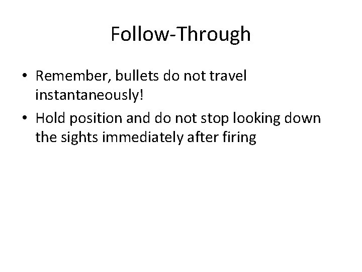 Follow-Through • Remember, bullets do not travel instantaneously! • Hold position and do not