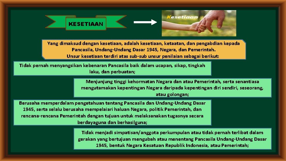 KESETIAAN Yang dimaksud dengan kesetiaan, adalah kesetiaan, ketaatan, dan pengabdian kepada Pancasila, Undang-Undang Dasar