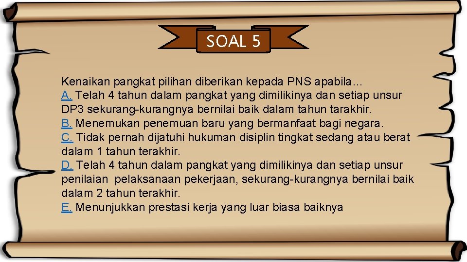 SOAL 5 Kenaikan pangkat pilihan diberikan kepada PNS apabila… A. Telah 4 tahun dalam