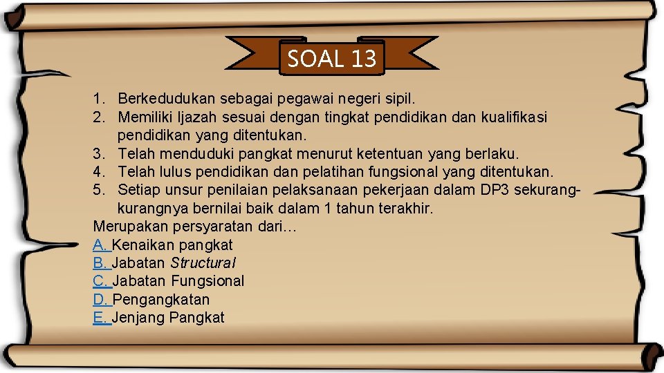 SOAL 13 1. Berkedudukan sebagai pegawai negeri sipil. 2. Memiliki Ijazah sesuai dengan tingkat