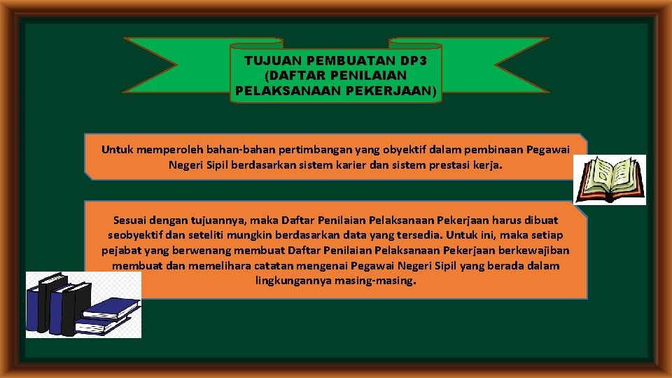 TUJUAN PEMBUATAN DP 3 (DAFTAR PENILAIAN PELAKSANAAN PEKERJAAN) Untuk memperoleh bahan-bahan pertimbangan yang obyektif