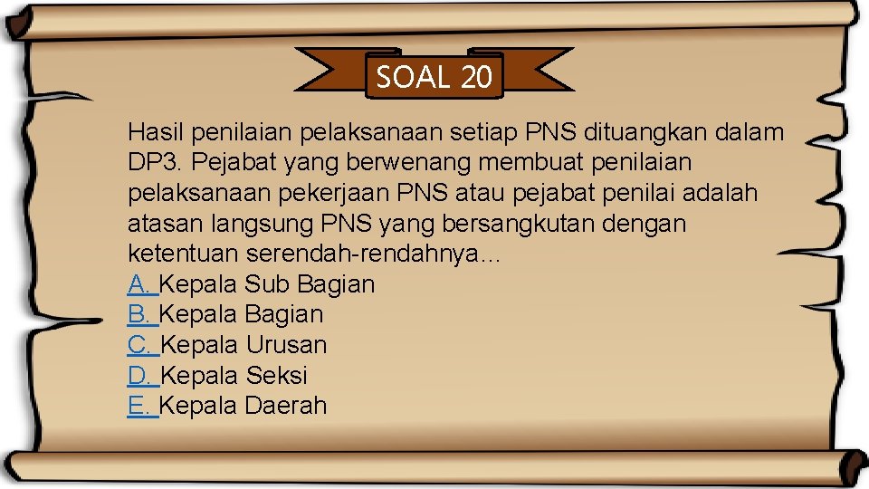 SOAL 20 Hasil penilaian pelaksanaan setiap PNS dituangkan dalam DP 3. Pejabat yang berwenang
