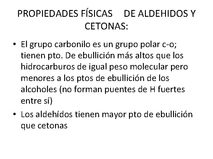 PROPIEDADES FÍSICAS DE ALDEHIDOS Y CETONAS: • El grupo carbonilo es un grupo polar