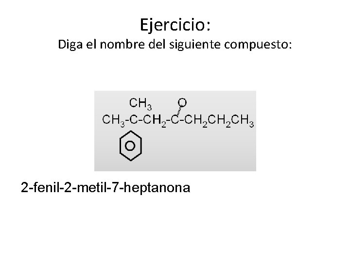 Ejercicio: Diga el nombre del siguiente compuesto: 2 -fenil-2 -metil-7 -heptanona 