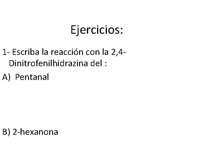 Ejercicios: 1 - Escriba la reacción con la 2, 4 Dinitrofenilhidrazina del : A)