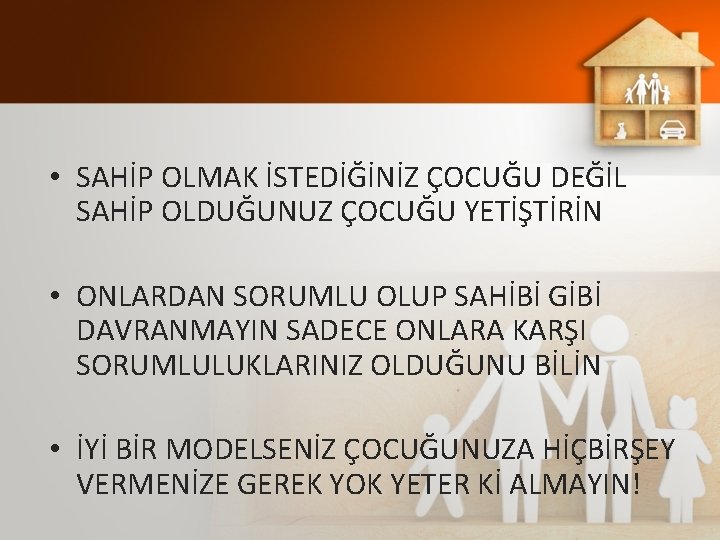  • SAHİP OLMAK İSTEDİĞİNİZ ÇOCUĞU DEĞİL SAHİP OLDUĞUNUZ ÇOCUĞU YETİŞTİRİN • ONLARDAN SORUMLU