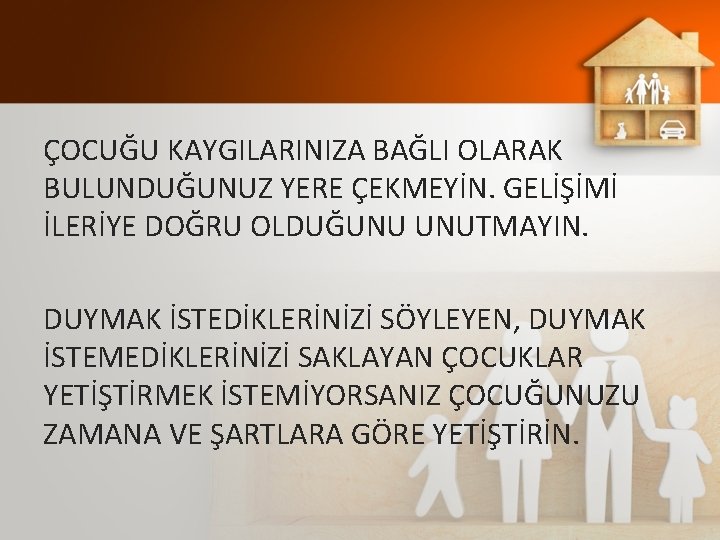 ÇOCUĞU KAYGILARINIZA BAĞLI OLARAK BULUNDUĞUNUZ YERE ÇEKMEYİN. GELİŞİMİ İLERİYE DOĞRU OLDUĞUNU UNUTMAYIN. DUYMAK İSTEDİKLERİNİZİ