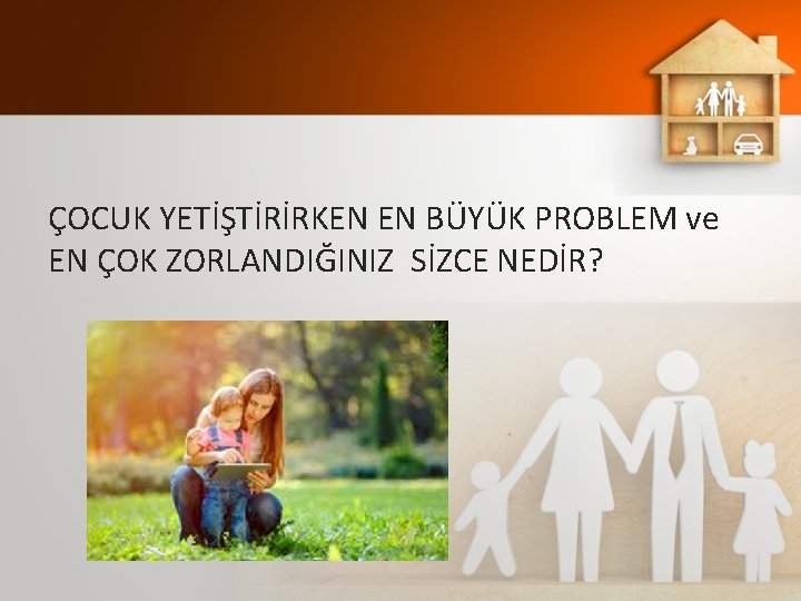 ÇOCUK YETİŞTİRİRKEN EN BÜYÜK PROBLEM ve EN ÇOK ZORLANDIĞINIZ SİZCE NEDİR? 