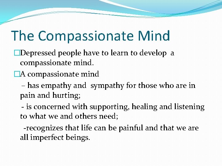 The Compassionate Mind �Depressed people have to learn to develop a compassionate mind. �A