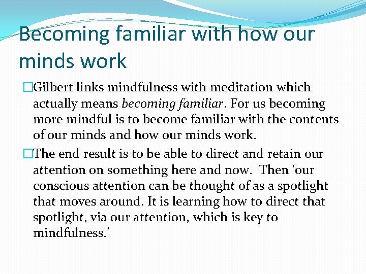 Becoming familiar with how our minds work �Gilbert links mindfulness with meditation which actually