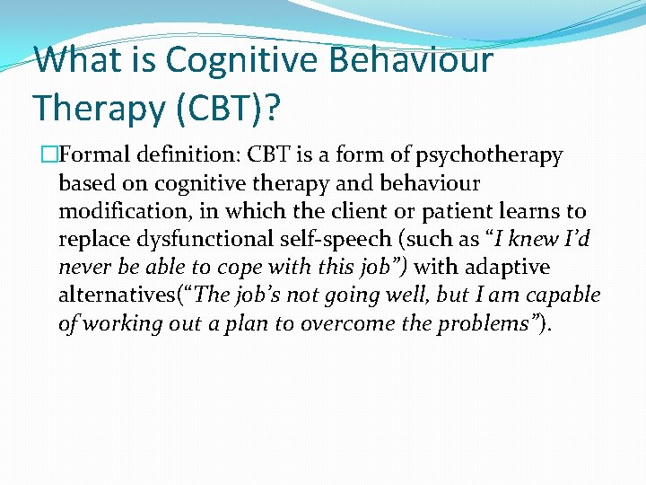 What is Cognitive Behaviour Therapy (CBT)? �Formal definition: CBT is a form of psychotherapy