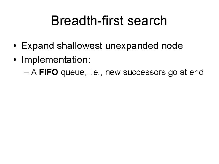 Breadth-first search • Expand shallowest unexpanded node • Implementation: – A FIFO queue, i.