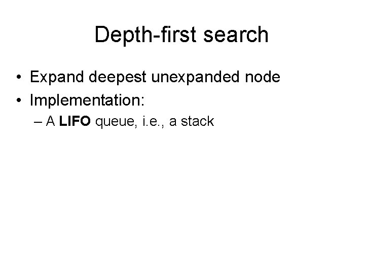 Depth-first search • Expand deepest unexpanded node • Implementation: – A LIFO queue, i.