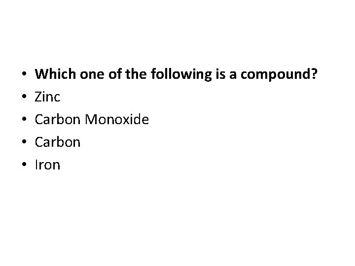  • • • Which one of the following is a compound? Zinc Carbon