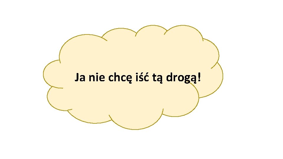 Ja nie chcę iść tą drogą! 
