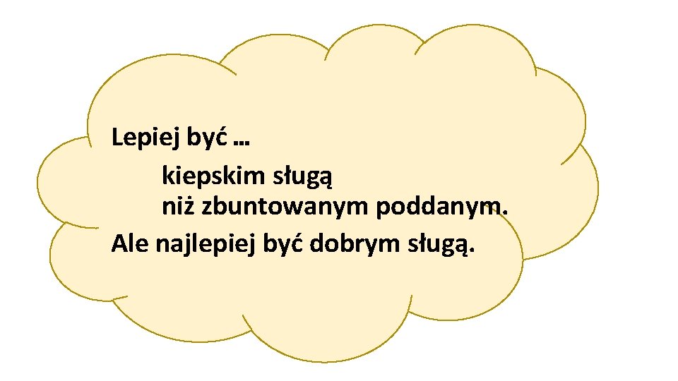 Lepiej być … kiepskim sługą niż zbuntowanym poddanym. Ale najlepiej być dobrym sługą. 