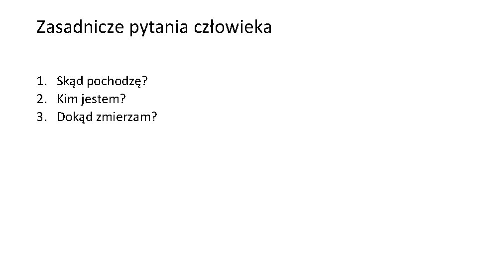 Zasadnicze pytania człowieka 1. Skąd pochodzę? 2. Kim jestem? 3. Dokąd zmierzam? 