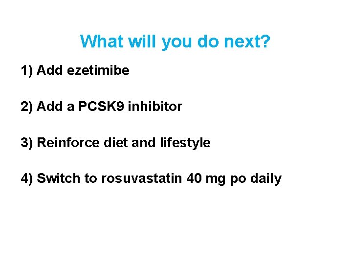 What will you do next? 1) Add ezetimibe 2) Add a PCSK 9 inhibitor