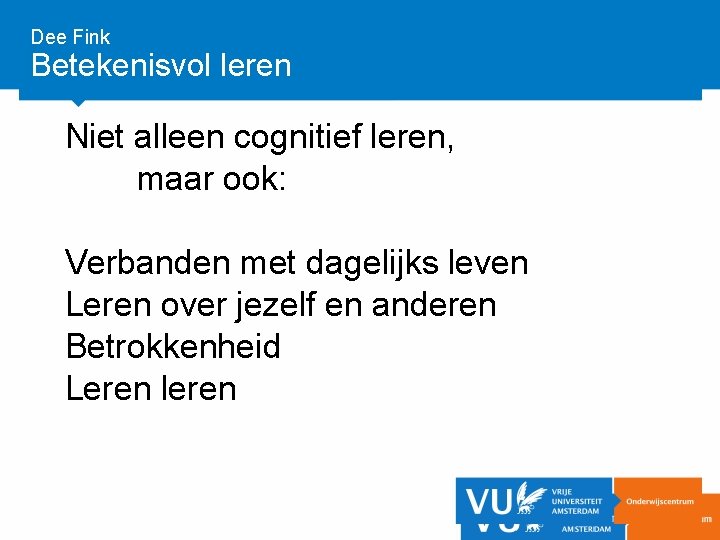 Dee Fink Betekenisvol leren Niet alleen cognitief leren, maar ook: Verbanden met dagelijks leven