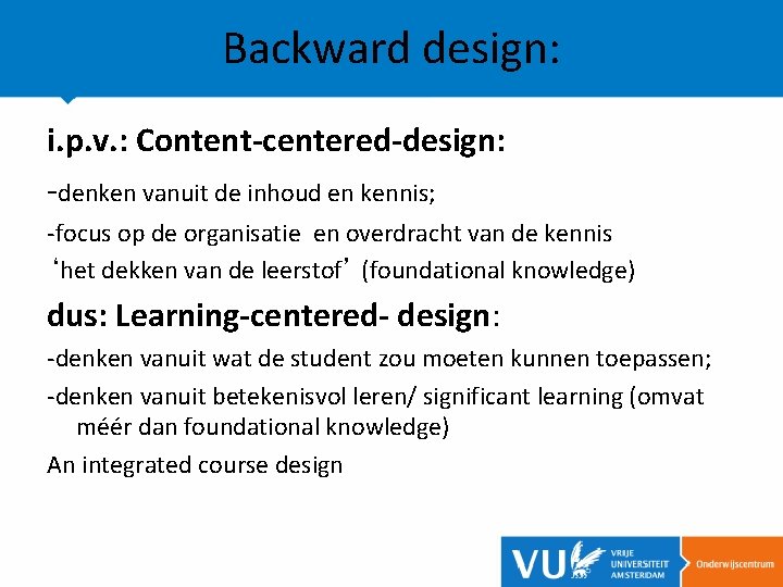 Backward design: i. p. v. : Content-centered-design: -denken vanuit de inhoud en kennis; -focus