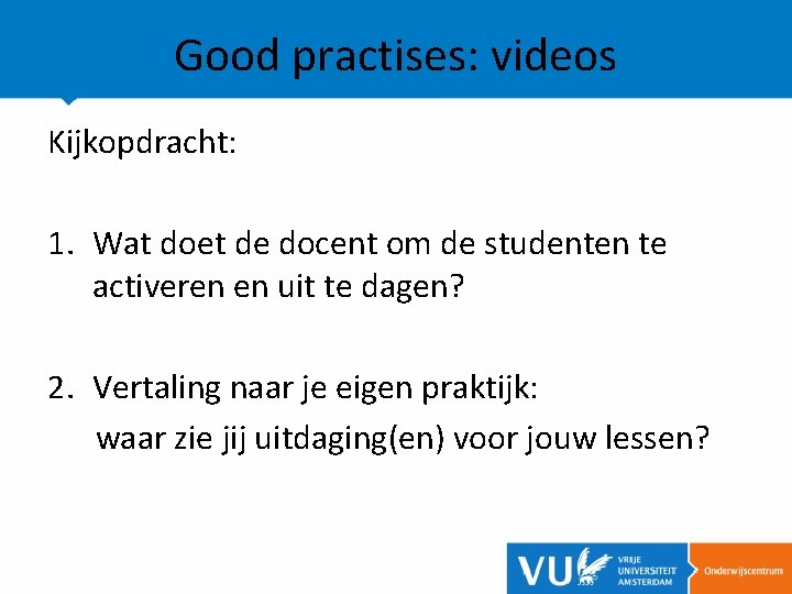 Good practises: videos Kijkopdracht: 1. Wat doet de docent om de studenten te activeren