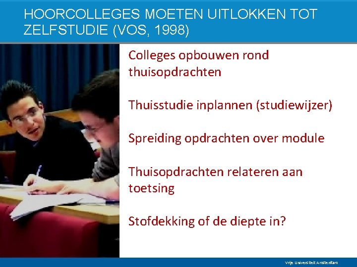 HOORCOLLEGES MOETEN UITLOKKEN TOT ZELFSTUDIE (VOS, 1998) Colleges opbouwen rond thuisopdrachten Thuisstudie inplannen (studiewijzer)