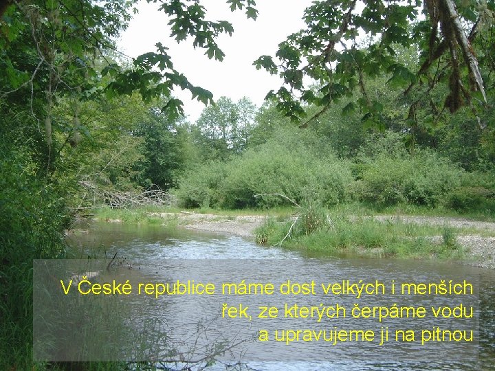 V České republice máme dost velkých i menších řek, ze kterých čerpáme vodu a