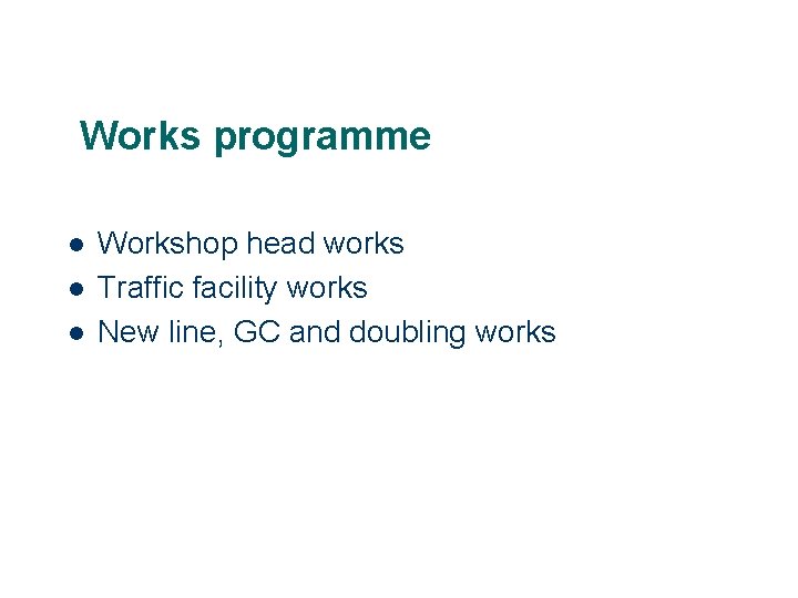 Works programme l l l Workshop head works Traffic facility works New line, GC