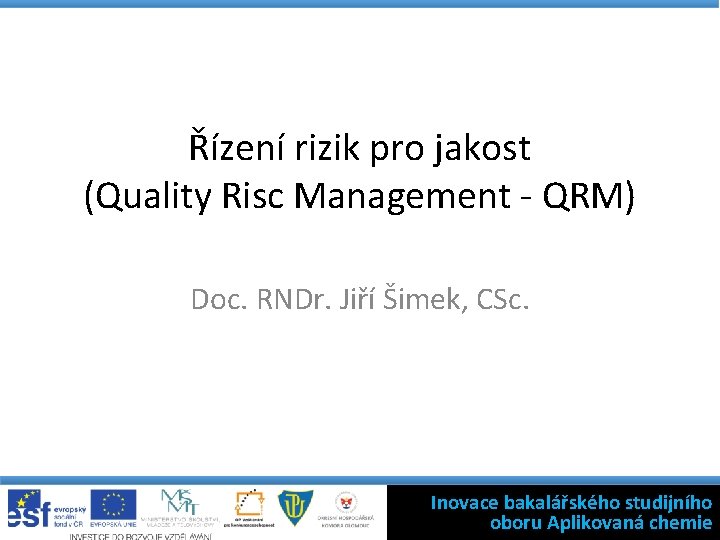 Řízení rizik pro jakost (Quality Risc Management - QRM) Doc. RNDr. Jiří Šimek, CSc.
