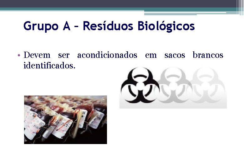 Grupo A – Resíduos Biológicos • Devem ser acondicionados em sacos brancos identificados. 