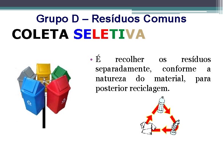 Grupo D – Resíduos Comuns COLETA SELETIVA • É recolher os resíduos separadamente, conforme