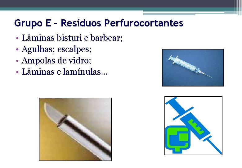 Grupo E – Resíduos Perfurocortantes • • Lâminas bisturi e barbear; Agulhas; escalpes; Ampolas