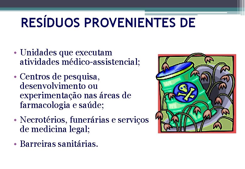 RESÍDUOS PROVENIENTES DE • Unidades que executam atividades médico-assistencial; • Centros de pesquisa, desenvolvimento