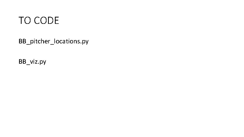TO CODE BB_pitcher_locations. py BB_viz. py 