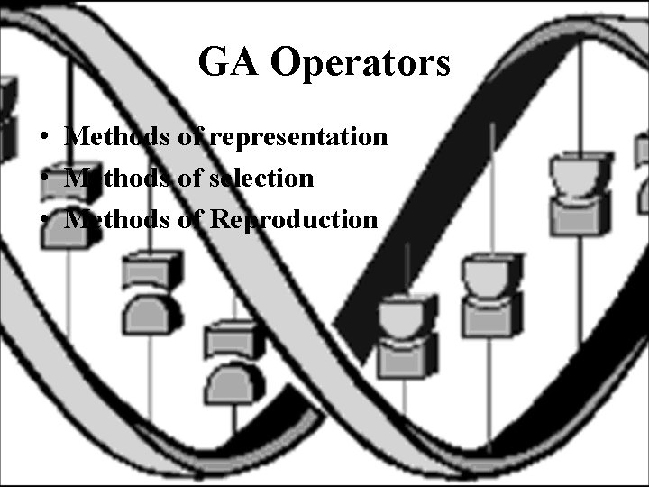 GA Operators • Methods of representation • Methods of selection • Methods of Reproduction