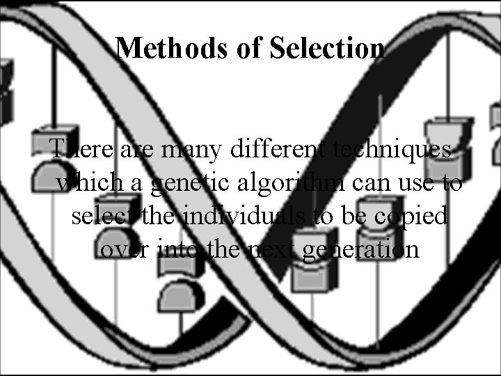 Methods of Selection There are many different techniques which a genetic algorithm can use