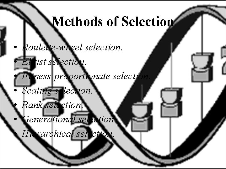 Methods of Selection • • Roulette-wheel selection. Elitist selection. Fitness-proportionate selection. Scaling selection. Rank