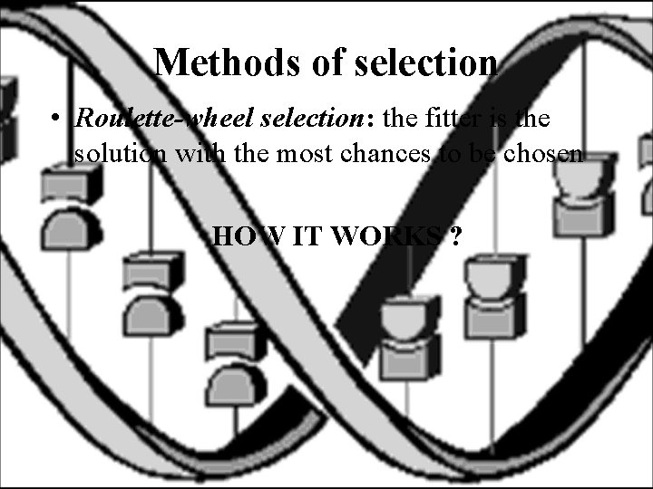 Methods of selection • Roulette-wheel selection: the fitter is the solution with the most