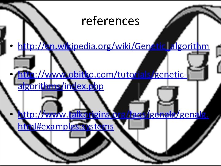 references • http: //en. wikipedia. org/wiki/Genetic_algorithm • http: //www. obitko. com/tutorials/geneticalgorithms/index. php • http: