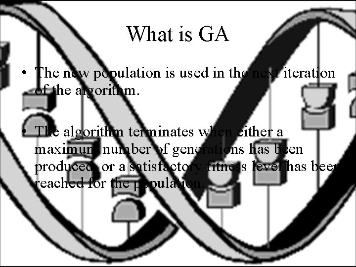 What is GA • The new population is used in the next iteration of