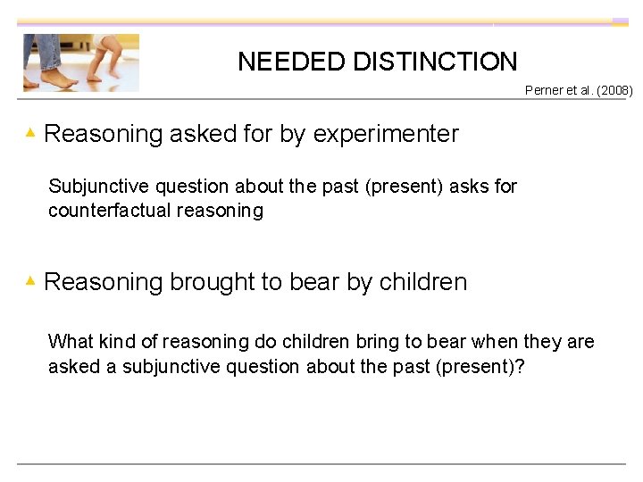 NEEDED DISTINCTION Perner et al. (2008) ▴ Reasoning asked for by experimenter Subjunctive question