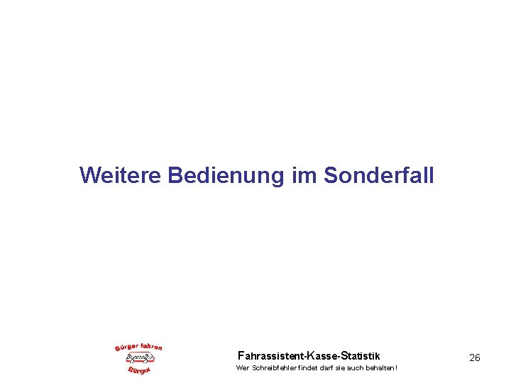 Weitere Bedienung im Sonderfall Fahrassistent-Kasse-Statistik Wer Schreibfehler findet darf sie auch behalten! 26 