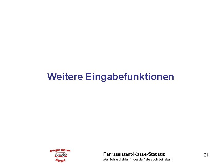 Weitere Eingabefunktionen Fahrassistent-Kasse-Statistik Wer Schreibfehler findet darf sie auch behalten! 31 