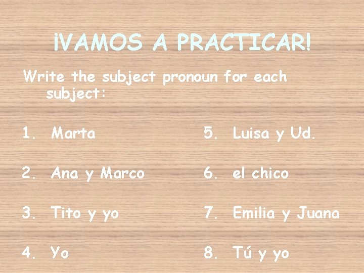 ¡VAMOS A PRACTICAR! Write the subject pronoun for each subject: 1. Marta 5. Luisa