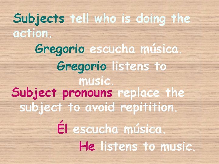 Subjects tell who is doing the action. Gregorio escucha música. Gregorio listens to music.