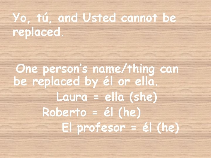 Yo, tú, and Usted cannot be replaced. One person’s name/thing can be replaced by