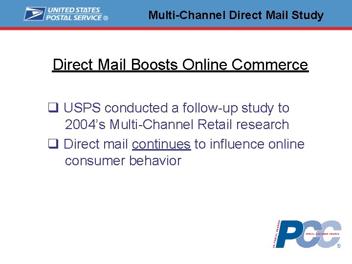Multi-Channel Direct Mail Study Direct Mail Boosts Online Commerce q USPS conducted a follow-up