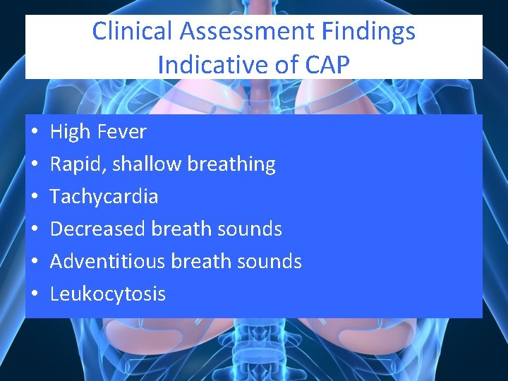Clinical Assessment Findings Indicative of CAP • • • High Fever Rapid, shallow breathing