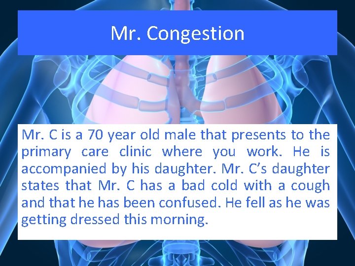 Mr. Congestion Mr. C is a 70 year old male that presents to the