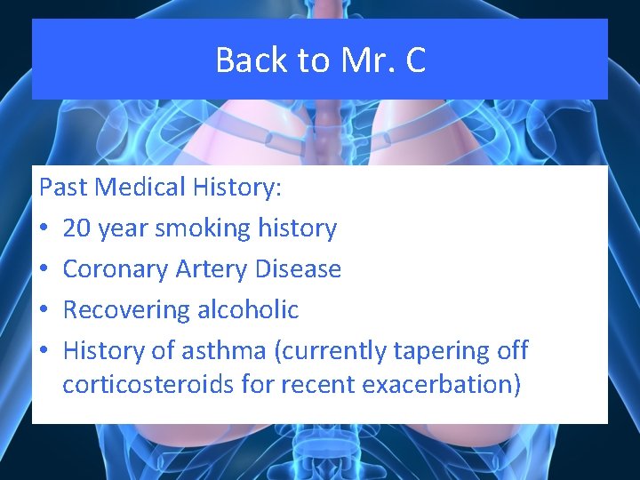 Back to Mr. C Past Medical History: • 20 year smoking history • Coronary